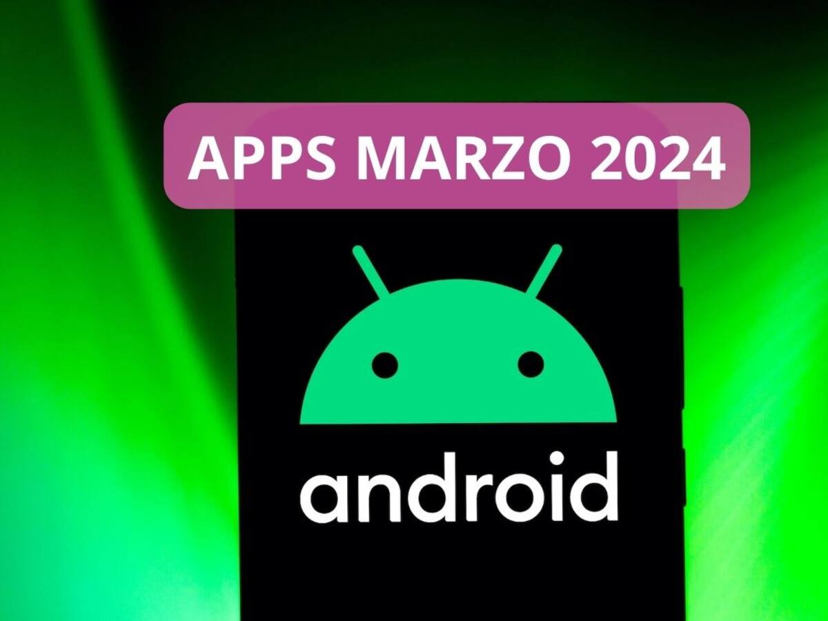 Las Apps nuevas para Android que debes probar en Marzo 2024